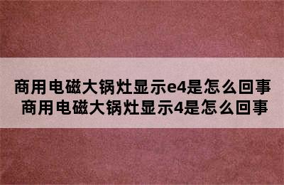 商用电磁大锅灶显示e4是怎么回事 商用电磁大锅灶显示4是怎么回事